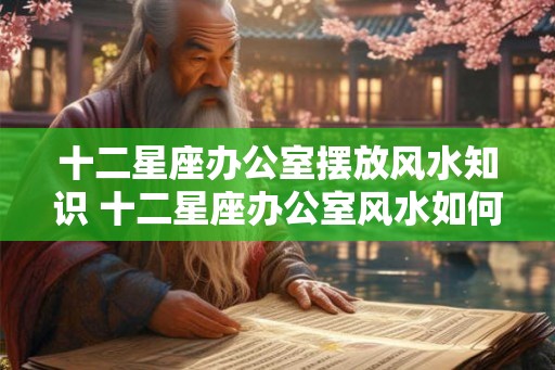 十二星座办公室摆放风水知识 十二星座办公室风水如何布置
