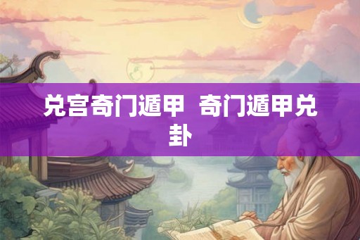 兑宫奇门遁甲  奇门遁甲兑卦