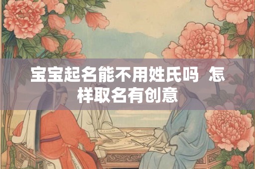 宝宝起名能不用姓氏吗  怎样取名有创意