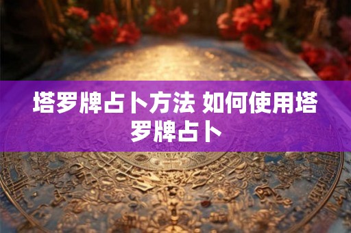 塔罗牌占卜方法 如何使用塔罗牌占卜