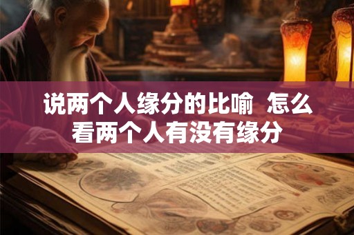 说两个人缘分的比喻 怎么看两个人有没有缘分 说两个人缘分的比喻 怎么看两个人有没有缘分