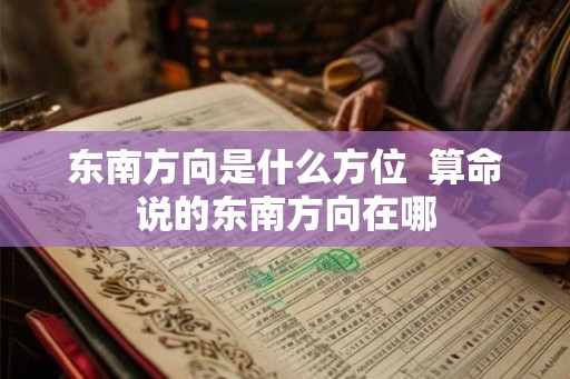 东南方向是什么方位  算命说的东南方向在哪