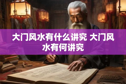 大门风水有什么讲究 大门风水有何讲究