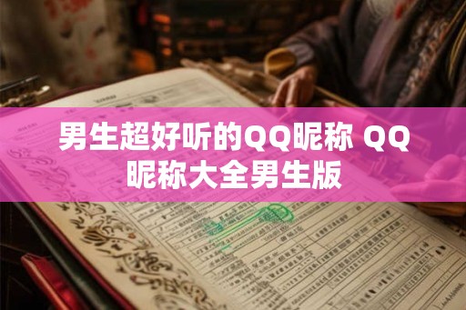男生超好听的QQ昵称 QQ昵称大全男生版