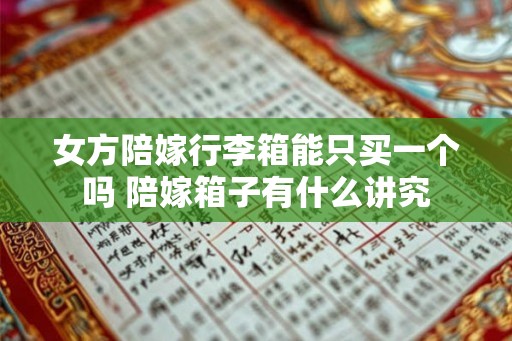 女方陪嫁行李箱能只买一个吗 陪嫁箱子有什么讲究