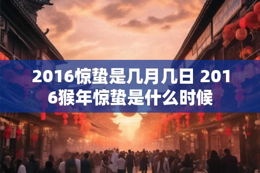 2016惊蛰是几月几日 2016猴年惊蛰是什么时候