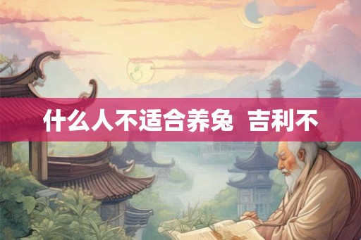 什么人不适合养兔  吉利不