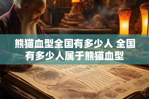 熊猫血型全国有多少人 全国有多少人属于熊猫血型