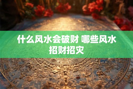 什么风水会破财 哪些风水招财招灾