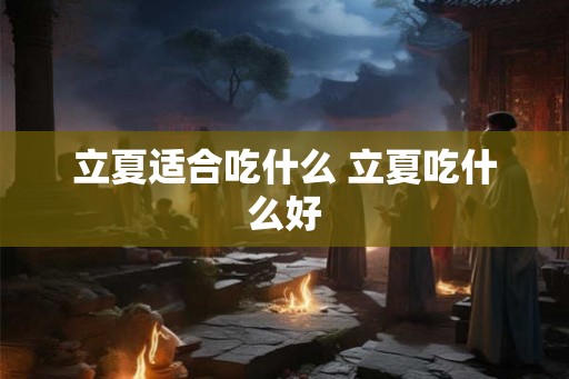 立夏适合吃什么 立夏吃什么好 立夏适合吃什么 立夏吃什么好