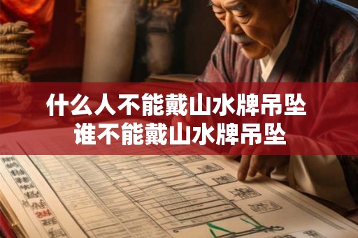 什么人不能戴山水牌吊坠 谁不能戴山水牌吊坠 什么人不能戴山水牌吊坠 谁不能戴山水牌吊坠
