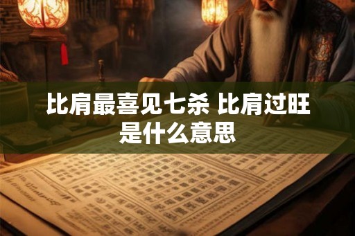 比肩最喜见七杀 比肩过旺是什么意思