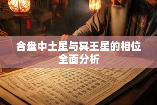 合盘中土星与冥王星的相位全面分析