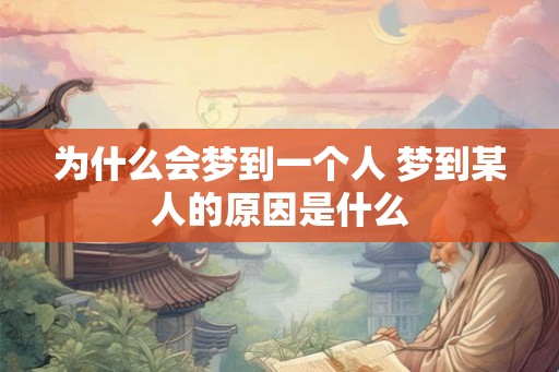 为什么会梦到一个人 梦到某人的原因是什么