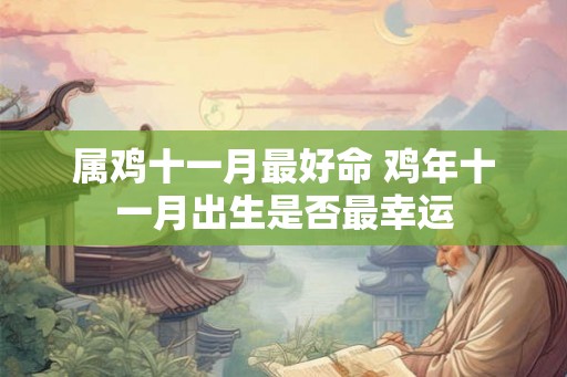 属鸡十一月最好命 鸡年十一月出生是否最幸运