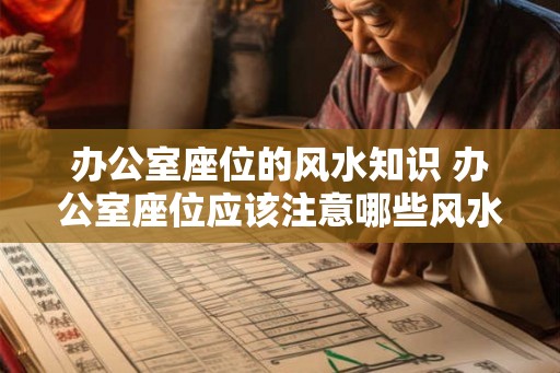 办公室座位的风水知识 办公室座位应该注意哪些风水知识