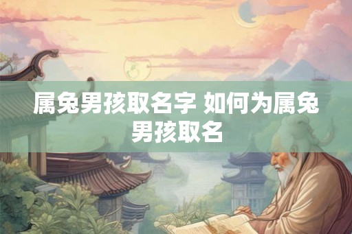 属兔男孩取名字 如何为属兔男孩取名