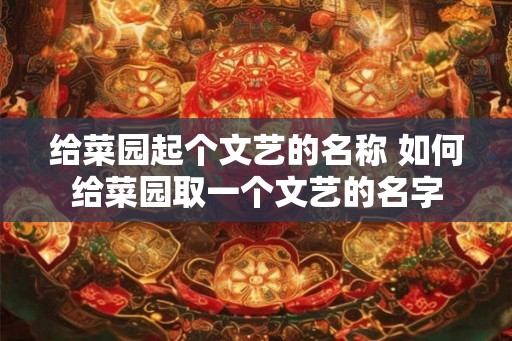 给菜园起个文艺的名称 如何给菜园取一个文艺的名字