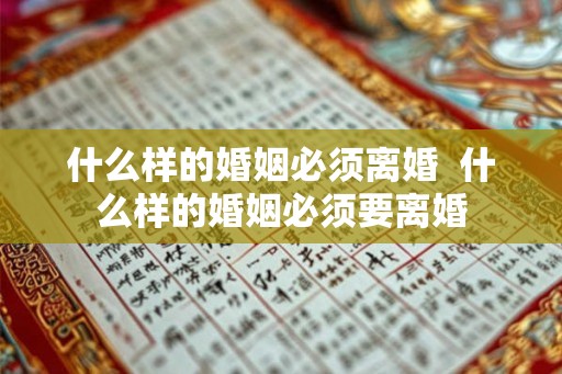 什么样的婚姻必须离婚  什么样的婚姻必须要离婚