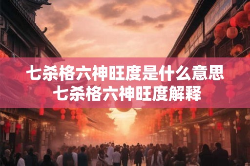 七杀格六神旺度是什么意思 七杀格六神旺度解释