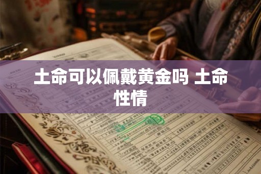 土命可以佩戴黄金吗 土命性情