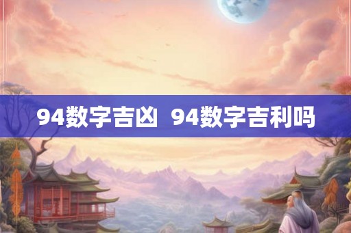 94数字吉凶  94数字吉利吗