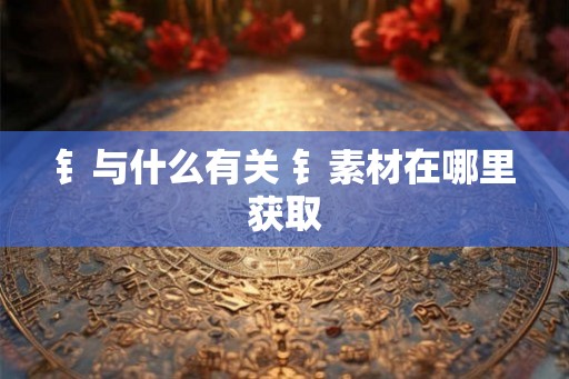 钅与什么有关 钅素材在哪里获取