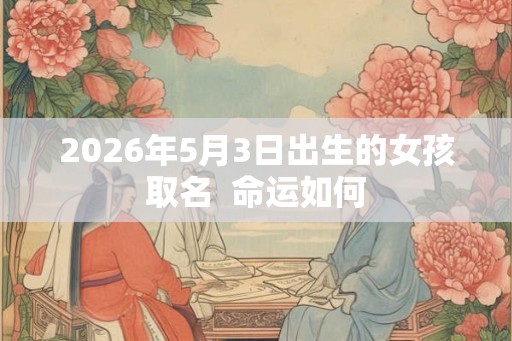 2026年5月3日出生的女孩取名  命运如何