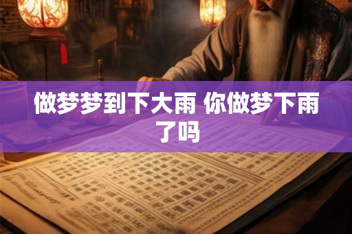 做梦梦到下大雨 你做梦下雨了吗