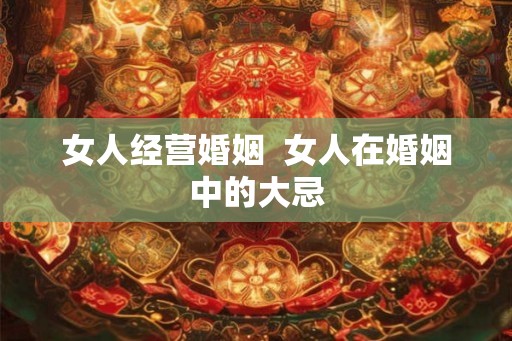 女人经营婚姻 女人在婚姻中的大忌 女人经营婚姻 女人在婚姻中的大忌