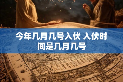 今年几月几号入伏 入伏时间是几月几号