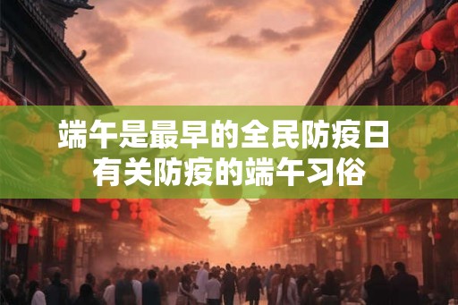 端午是最早的全民防疫日 有关防疫的端午习俗 端午是最早的全民防疫日 有关防疫的端午习俗