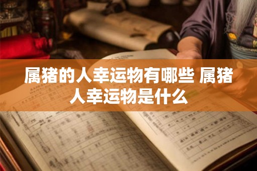 属猪的人幸运物有哪些 属猪人幸运物是什么