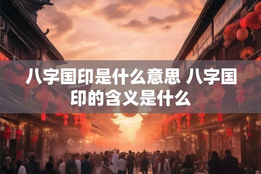 八字国印是什么意思 八字国印的含义是什么