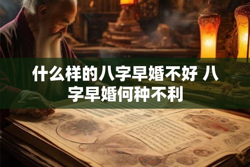 什么样的八字早婚不好 八字早婚何种不利