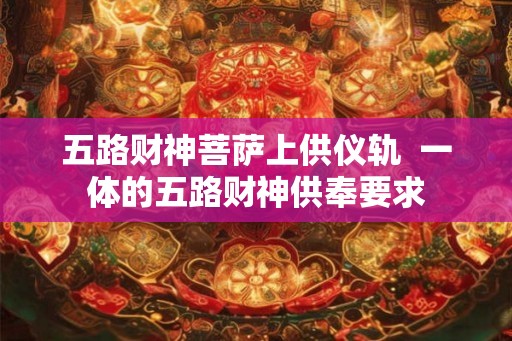 五路财神菩萨上供仪轨  一体的五路财神供奉要求