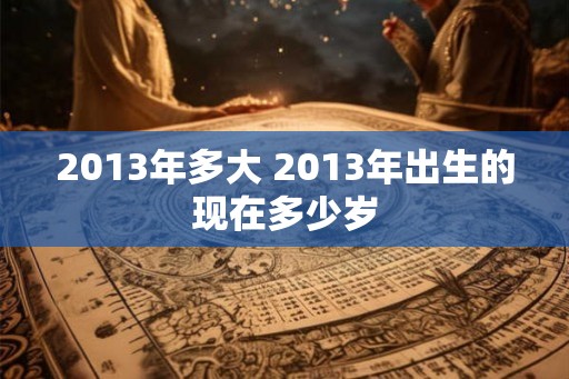 2013年多大 2013年出生的现在多少岁