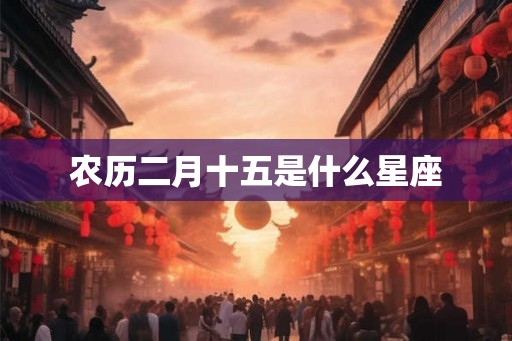 农历二月十五是什么星座