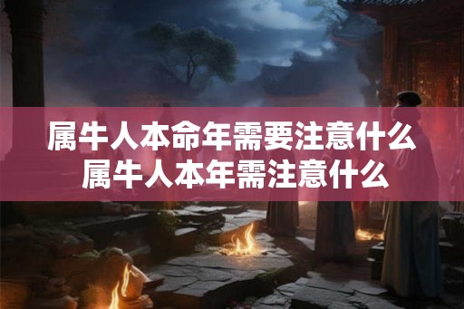 属牛人本命年需要注意什么 属牛人本年需注意什么 属牛人本命年需要注意什么 属牛人本年需注意什么