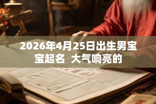 2026年4月25日出生男宝宝起名  大气响亮的