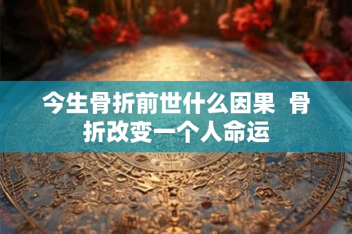 今生骨折前世什么因果  骨折改变一个人命运