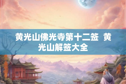 黄光山佛光寺第十二签 黄光山解签大全 黄光山佛光寺第十二签 黄光山解签大全