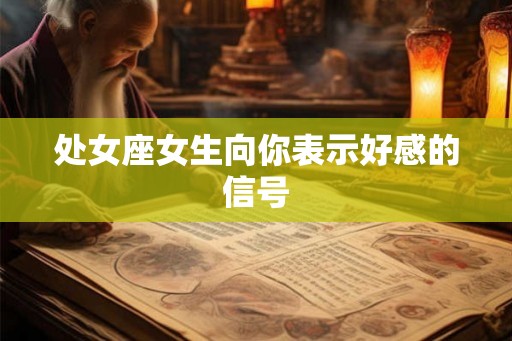 处女座女生向你表示好感的信号