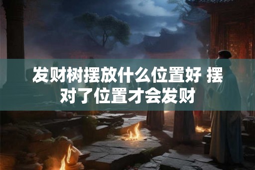 发财树摆放什么位置好 摆对了位置才会发财