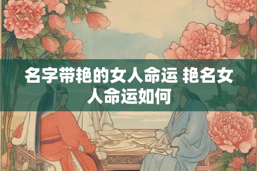 名字带艳的女人命运 艳名女人命运如何