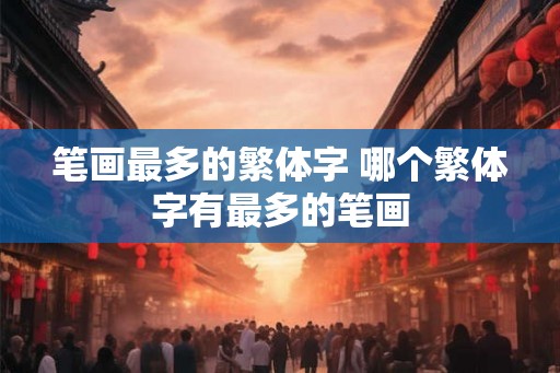 笔画最多的繁体字 哪个繁体字有最多的笔画