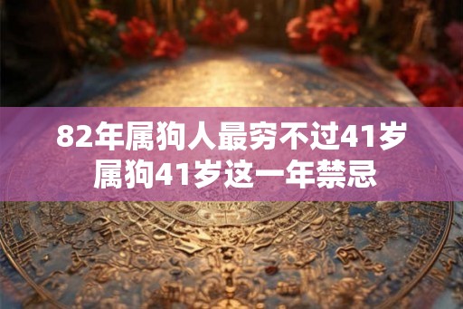 82年属狗人最穷不过41岁 属狗41岁这一年禁忌