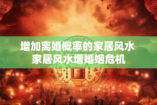 增加离婚概率的家居风水 家居风水增婚姻危机