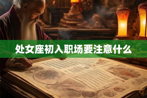 处女座初入职场要注意什么 处女座初入职场要注意什么