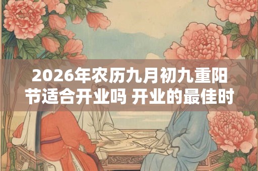2026年农历九月初九重阳节适合开业吗 开业的最佳时间